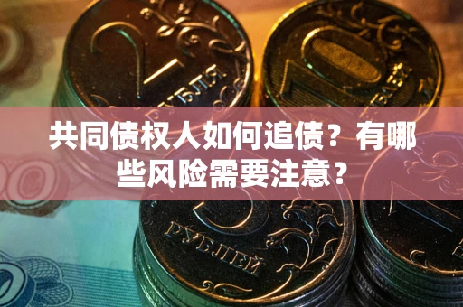北京共同债权人如何追债？有哪些风险需要注意？