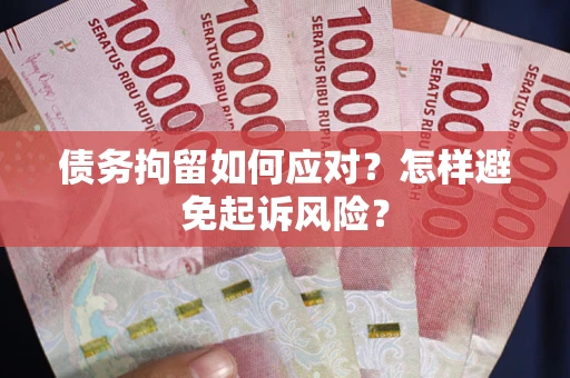 北京债务拘留如何应对？怎样避免起诉风险？