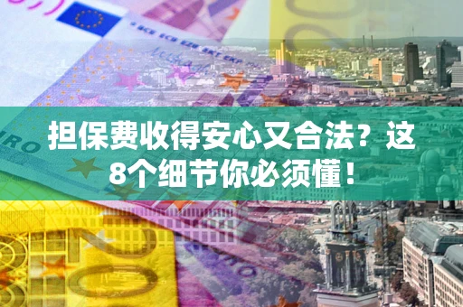 北京担保费收得安心又合法？这8个细节你必须懂！