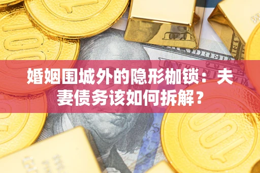 北京婚姻围城外的隐形枷锁：夫妻债务该如何拆解？