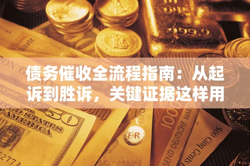 北京债务催收全流程指南：从起诉到胜诉，关键证据这样用