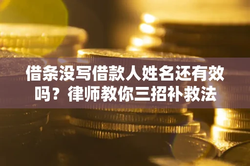 北京借条没写借款人姓名还有效吗？律师教你三招补救法