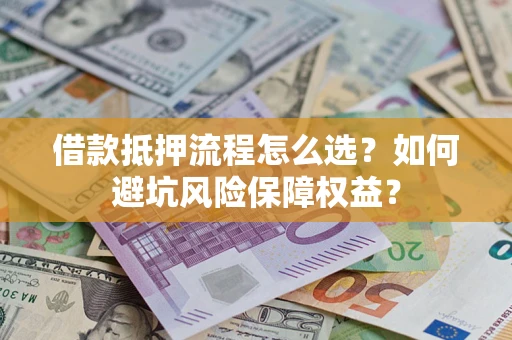 北京借款抵押流程怎么选？如何避坑风险保障权益？