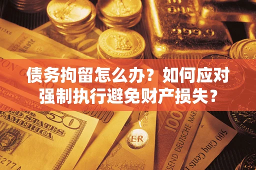 北京债务拘留怎么办？如何应对强制执行避免财产损失？