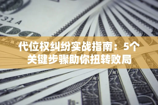 北京代位权纠纷实战指南：5个关键步骤助你扭转败局