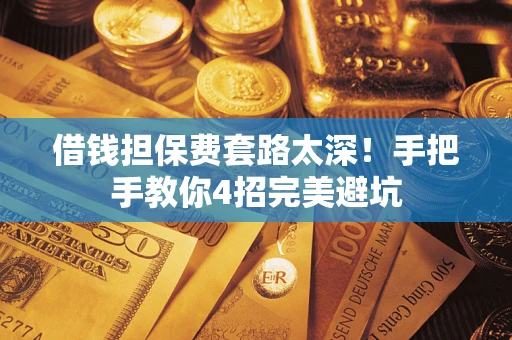 北京借钱担保费套路太深！手把手教你4招完美避坑