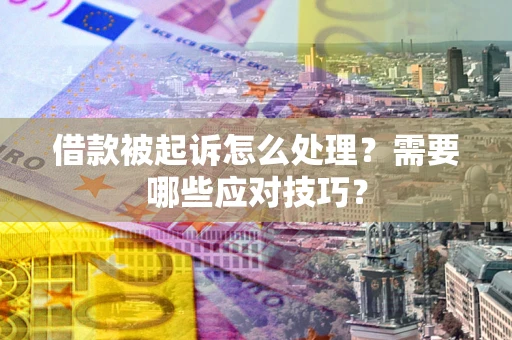 北京借款被起诉怎么处理？需要哪些应对技巧？