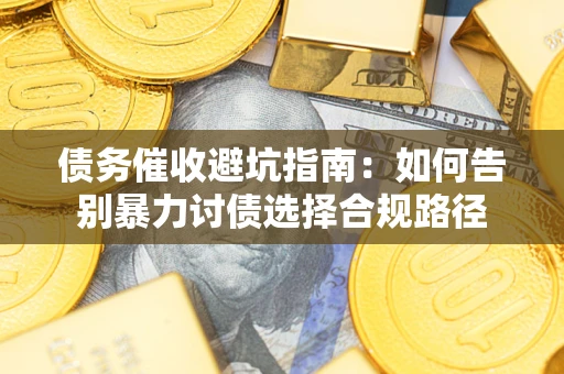 北京债务催收避坑指南：如何告别暴力讨债选择合规路径