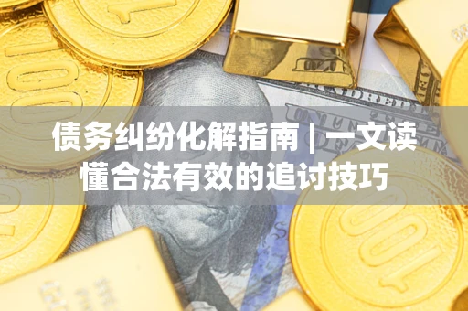 北京债务纠纷化解指南 | 一文读懂合法有效的追讨技巧