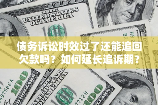 北京债务诉讼时效过了还能追回欠款吗？如何延长追诉期？