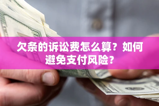 北京欠条的诉讼费怎么算？如何避免支付风险？