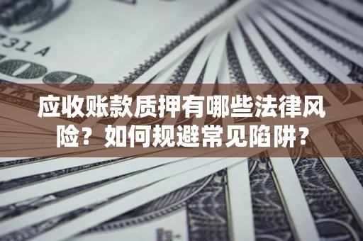 北京应收账款质押有哪些法律风险？如何规避常见陷阱？