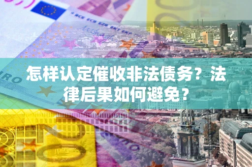 北京怎样认定催收非法债务？法律后果如何避免？