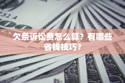 北京欠条诉讼费怎么算？有哪些省钱技巧？