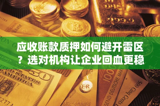 北京应收账款质押如何避开雷区？选对机构让企业回血更稳
