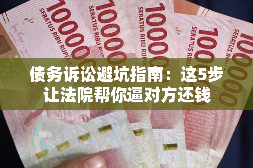 北京债务诉讼避坑指南：这5步让法院帮你逼对方还钱