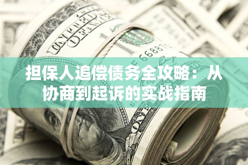 北京担保人追偿债务全攻略:从协商到起诉的实战指南 北京担保人追偿债务全攻略:从协商到起诉的实战指南