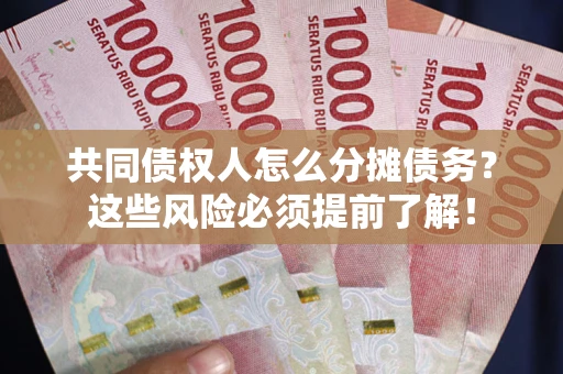 北京共同债权人怎么分摊债务？这些风险必须提前了解！