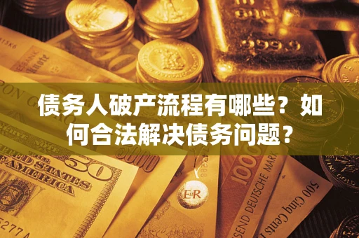 北京债务人破产流程有哪些？如何合法解决债务问题？