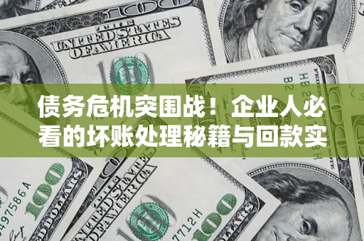 北京债务危机突围战！企业人必看的坏账处理秘籍与回款实战指南