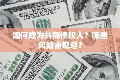 北京如何成为共同债权人？哪些风险需规避？