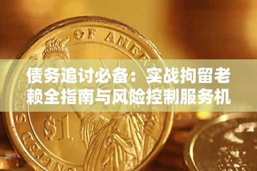 北京债务追讨必备：实战拘留老赖全指南与风险控制服务机构推荐