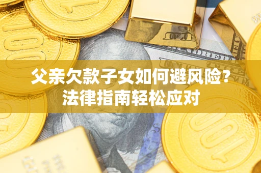 北京父亲欠款子女如何避风险？法律指南轻松应对