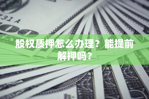 北京股权质押怎么办理？能提前解押吗？