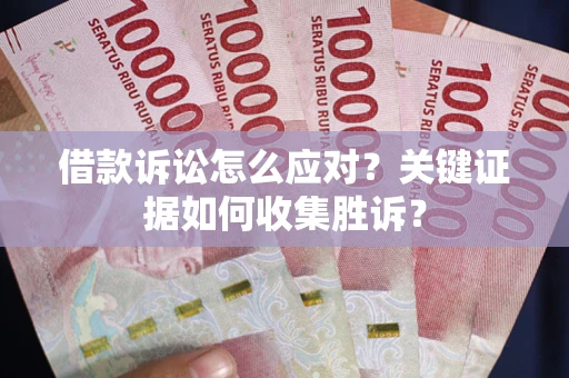 北京借款诉讼怎么应对？关键证据如何收集胜诉？