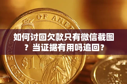 北京如何讨回欠款只有微信截图？当证据有用吗追回？