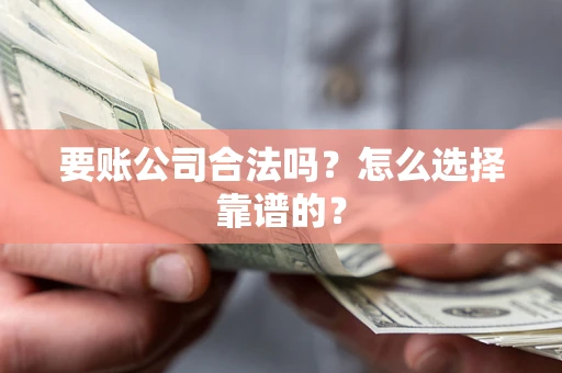 北京要账公司合法吗？怎么选择靠谱的？