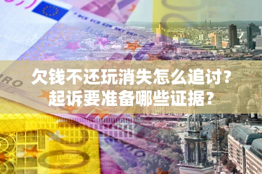 北京欠钱不还玩消失怎么追讨？起诉要准备哪些证据？