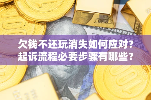 北京欠钱不还玩消失如何应对？起诉流程必要步骤有哪些？