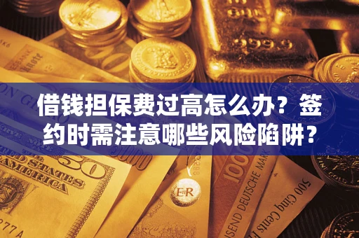 北京借钱担保费过高怎么办？签约时需注意哪些风险陷阱？