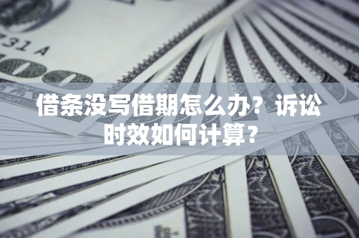 北京借条没写借期怎么办？诉讼时效如何计算？