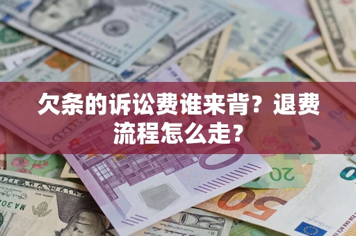北京欠条的诉讼费谁来背？退费流程怎么走？