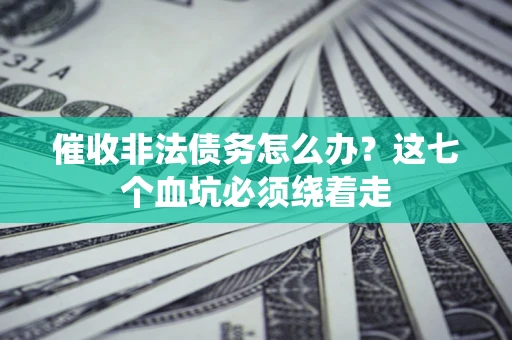 北京催收非法债务怎么办？这七个血坑必须绕着走