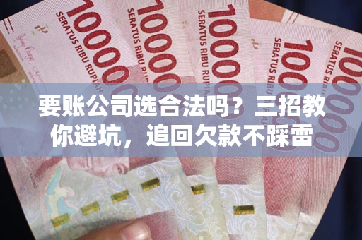北京要账公司选合法吗？三招教你避坑，追回欠款不踩雷