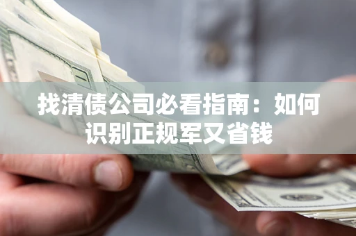 北京找清债公司必看指南：如何识别正规军又省钱