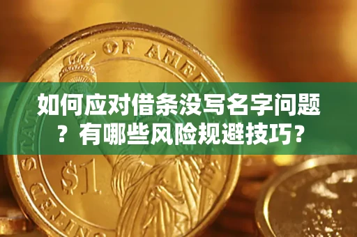 北京如何应对借条没写名字问题？有哪些风险规避技巧？