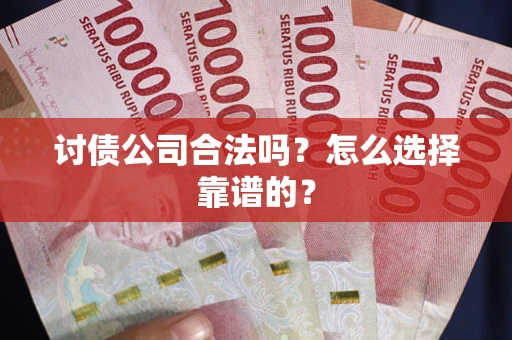 北京讨债公司合法吗？怎么选择靠谱的？