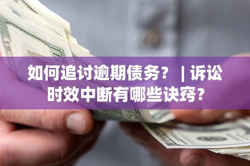 北京如何追讨逾期债务？ | 诉讼时效中断有哪些诀窍？
