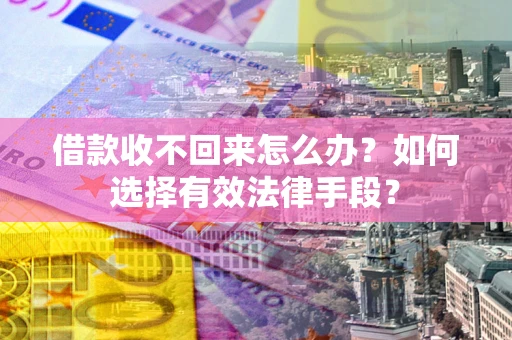 北京借款收不回来怎么办？如何选择有效法律手段？