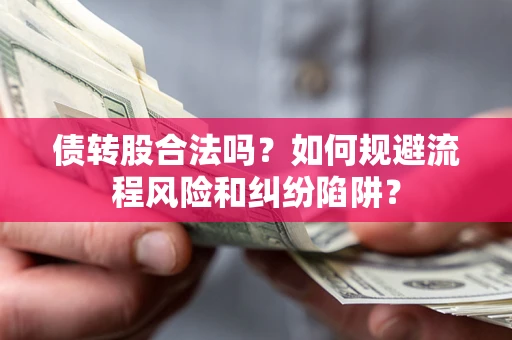 北京债转股合法吗？如何规避流程风险和纠纷陷阱？