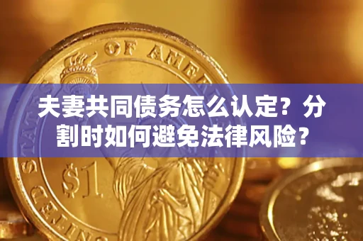 北京夫妻共同债务怎么认定？分割时如何避免法律风险？