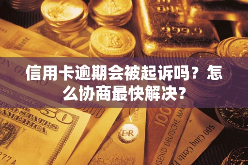 北京信用卡逾期会被起诉吗？怎么协商最快解决？