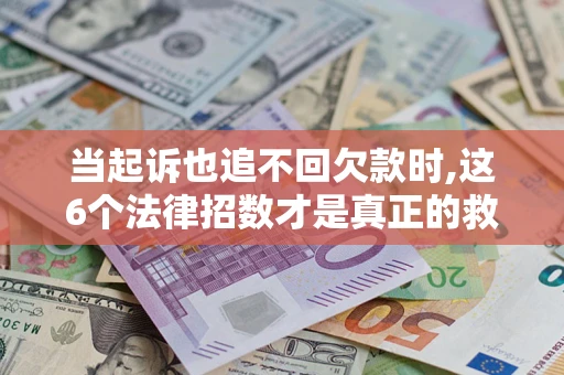 北京当起诉也追不回欠款时,这6个法律招数才是真正的救命稻草
