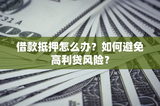 北京借款抵押怎么办？如何避免高利贷风险？