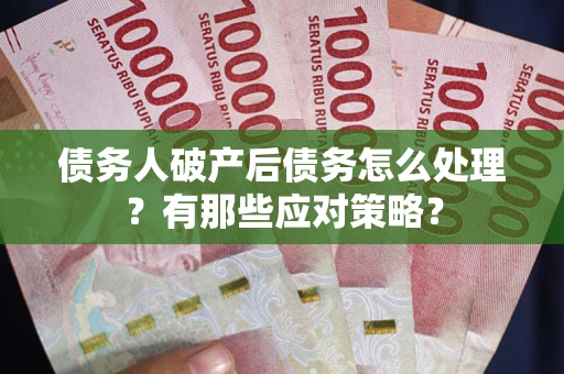 北京债务人破产后债务怎么处理？有那些应对策略？