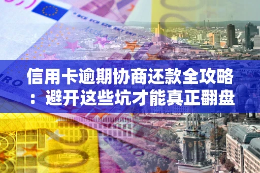 北京信用卡逾期协商还款全攻略：避开这些坑才能真正翻盘